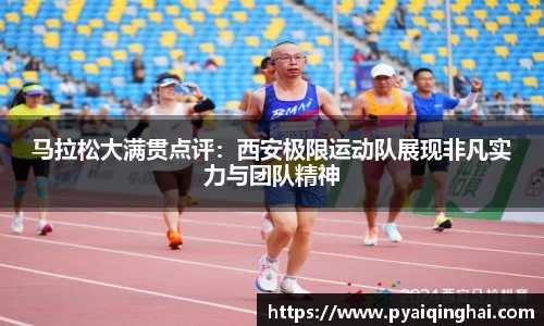 马拉松大满贯点评：西安极限运动队展现非凡实力与团队精神