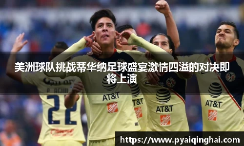 美洲球队挑战蒂华纳足球盛宴激情四溢的对决即将上演