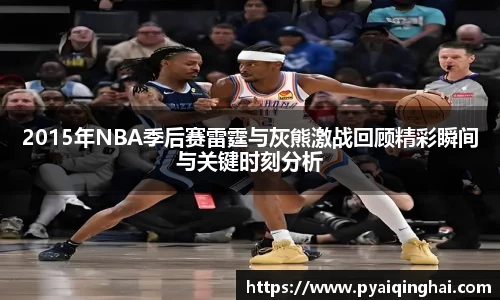 2015年NBA季后赛雷霆与灰熊激战回顾精彩瞬间与关键时刻分析